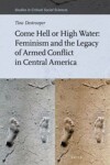 Book cover for Come Hell or High Water: Feminism and the Legacy of Armed Conflict in Central America