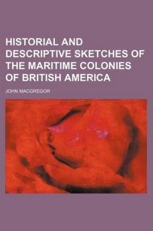 Cover of Historial and Descriptive Sketches of the Maritime Colonies of British America