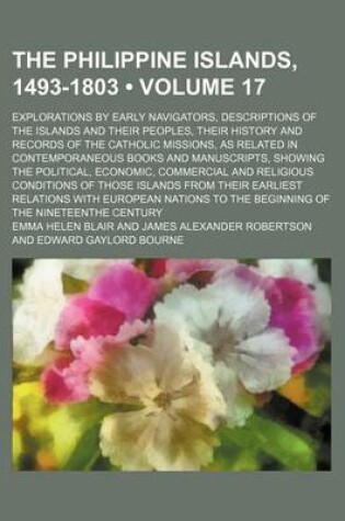 Cover of The Philippine Islands, 1493-1803 (Volume 17); Explorations by Early Navigators, Descriptions of the Islands and Their Peoples, Their History and Records of the Catholic Missions, as Related in Contemporaneous Books and Manuscripts, Showing the Political,