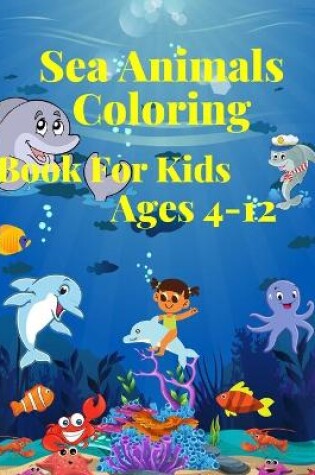 Cover of Sea Animals Coloring Book for Kids Ages 4-12