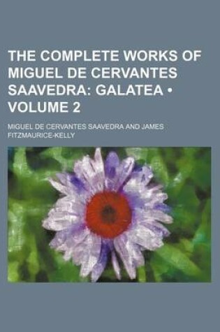 Cover of The Complete Works of Miguel de Cervantes Saavedra (Volume 2); Galatea