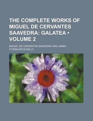 Book cover for The Complete Works of Miguel de Cervantes Saavedra (Volume 2); Galatea