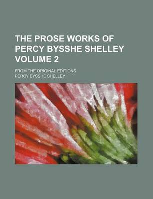 Book cover for The Prose Works of Percy Bysshe Shelley Volume 2; From the Original Editions