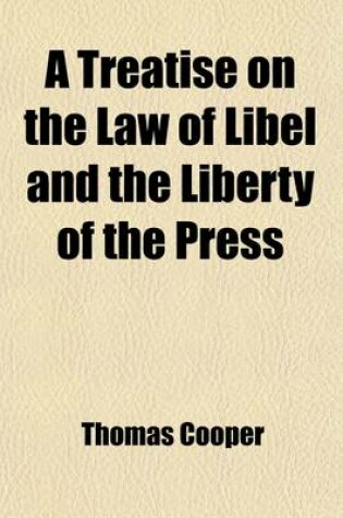 Cover of A Treatise on the Law of Libel and the Liberty of the Press; Showing the Origin, Use, and Abuse of the Law of Libel
