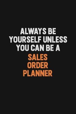 Book cover for Always Be Yourself Unless You Can Be A Sales Order Planner
