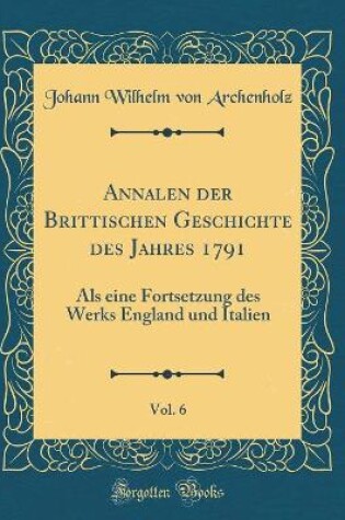 Cover of Annalen Der Brittischen Geschichte Des Jahres 1791, Vol. 6