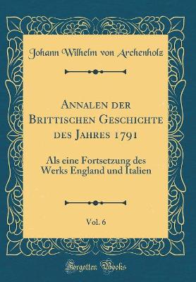 Book cover for Annalen Der Brittischen Geschichte Des Jahres 1791, Vol. 6