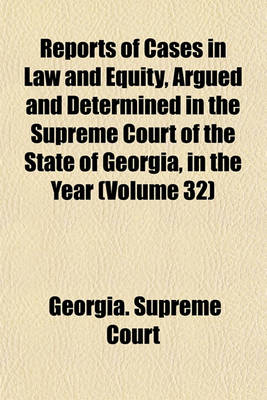 Book cover for Reports of Cases in Law and Equity, Argued and Determined in the Supreme Court of the State of Georgia, in the Year (Volume 32)