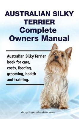 Book cover for Australian Silky Terrier Complete Owners Manual. Australian Silky Terrier Book for Care, Costs, Feeding, Grooming, Health and Training.