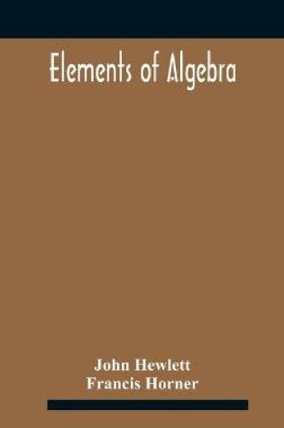 Cover of Elements of algebra. Translated from the French, with the notes of Bernoulli and the additions of De La Grange To Which Is Prefixed a Memoirs of the Life and Character of Euler