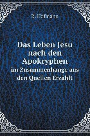 Cover of Das Leben Jesu nach den Apokryphen im Zusammenhange aus den Quellen Erzählt