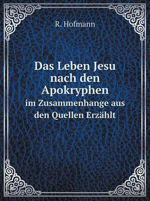 Book cover for Das Leben Jesu nach den Apokryphen im Zusammenhange aus den Quellen Erzählt