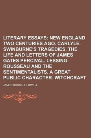 Cover of Literary Essays (Volume 2); New England Two Centuries Ago. Carlyle. Swinburne's Tragedies. the Life and Letters of James Gates Percival. Lessing. Rousseau and the Sentimentalists. a Great Public Character. Witchcraft