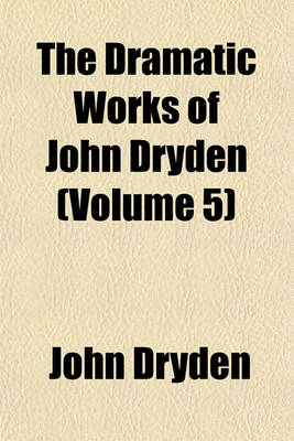 Book cover for The Dramatic Works of John Dryden Volume 5