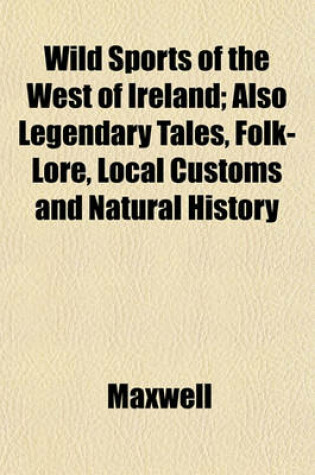 Cover of Wild Sports of the West of Ireland; Also Legendary Tales, Folk-Lore, Local Customs and Natural History