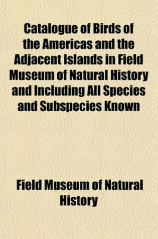 Cover of Catalogue of Birds of the Americas and the Adjacent Islands in Field Museum of Natural History and Including All Species and Subspecies Known