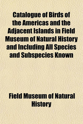 Book cover for Catalogue of Birds of the Americas and the Adjacent Islands in Field Museum of Natural History and Including All Species and Subspecies Known