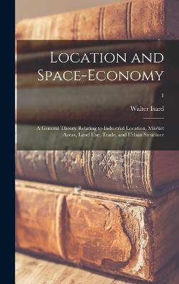 Book cover for Location and Space-economy; a General Theory Relating to Industrial Location, Market Areas, Land Use, Trade, and Urban Structure; 1