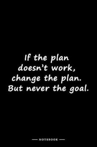 Cover of If the plan doesn't work, change the plan. But never the goal.