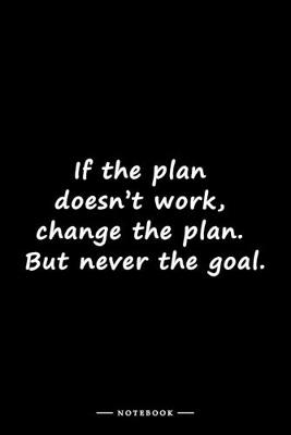 Book cover for If the plan doesn't work, change the plan. But never the goal.