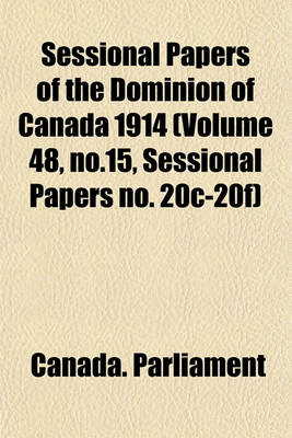 Book cover for Sessional Papers of the Dominion of Canada 1914 (Volume 48, No.15, Sessional Papers No. 20c-20f)