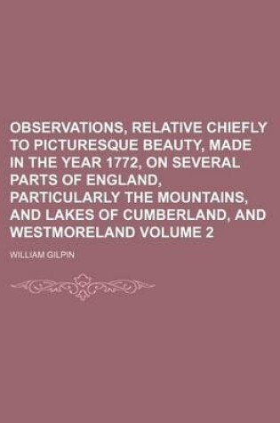 Cover of Observations, Relative Chiefly to Picturesque Beauty, Made in the Year 1772, on Several Parts of England, Particularly the Mountains, and Lakes of Cum