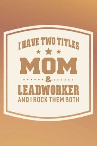 Cover of I Have Two Titles Mom & Leadworker And I Rock Them Both