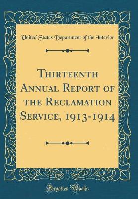 Book cover for Thirteenth Annual Report of the Reclamation Service, 1913-1914 (Classic Reprint)