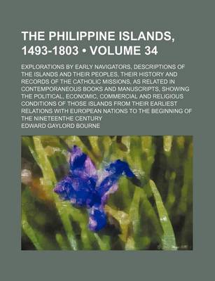 Book cover for The Philippine Islands, 1493-1803 (Volume 34); Explorations by Early Navigators, Descriptions of the Islands and Their Peoples, Their History and Records of the Catholic Missions, as Related in Contemporaneous Books and Manuscripts, Showing the Political, Econ