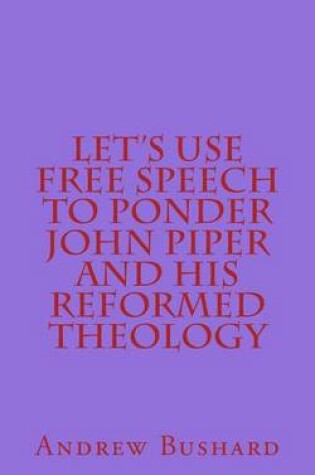 Cover of Let's Use Free Speech to Ponder John Piper and His Reformed Theology