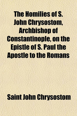 Book cover for The Homilies of S. John Chrysostom, Archbishop of Constantinople; On the Epistle of S. Paul the Apostle to the Romans