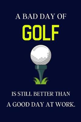 Book cover for A bad day of Golf is still better than a good day at work.