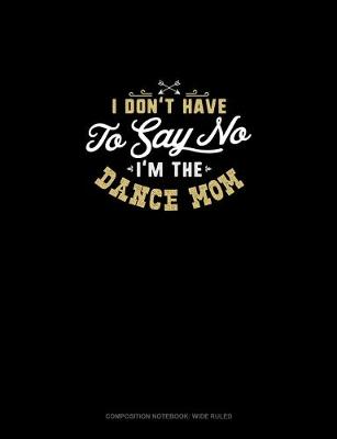 Book cover for I Don't Have To Say No, I'm The Dance Mom