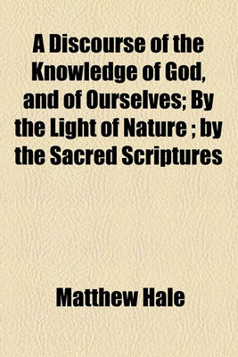 Book cover for A Discourse of the Knowledge of God, and of Ourselves; By the Light of Nature; By the Sacred Scriptures