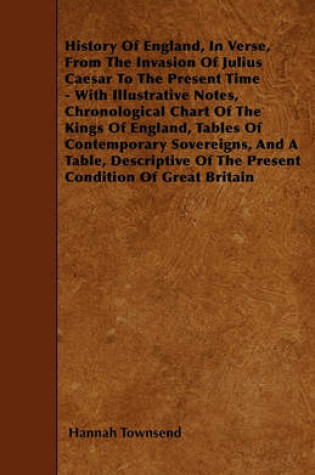 Cover of History Of England, In Verse, From The Invasion Of Julius Caesar To The Present Time - With Illustrative Notes, Chronological Chart Of The Kings Of England, Tables Of Contemporary Sovereigns, And A Table, Descriptive Of The Present Condition Of Great Bri