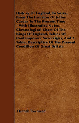 Book cover for History Of England, In Verse, From The Invasion Of Julius Caesar To The Present Time - With Illustrative Notes, Chronological Chart Of The Kings Of England, Tables Of Contemporary Sovereigns, And A Table, Descriptive Of The Present Condition Of Great Bri