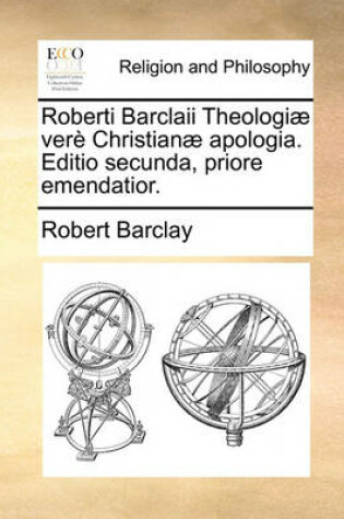 Cover of Roberti Barclaii Theologiae Vere Christianae Apologia. Editio Secunda, Priore Emendatior.