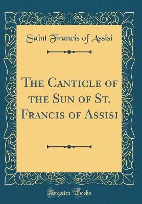 Book cover for The Canticle of the Sun of St. Francis of Assisi (Classic Reprint)
