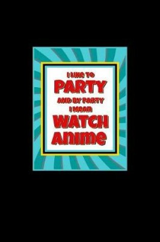 Cover of I Like To Party And By Party I Mean Watch Anime