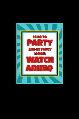 Book cover for I Like To Party And By Party I Mean Watch Anime