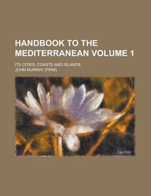 Book cover for Handbook to the Mediterranean; Its Cities, Coasts and Islands Volume 1