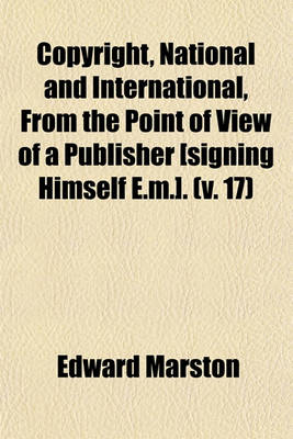 Book cover for Copyright, National and International, from the Point of View of a Publisher [Signing Himself E.M.] Volume 17