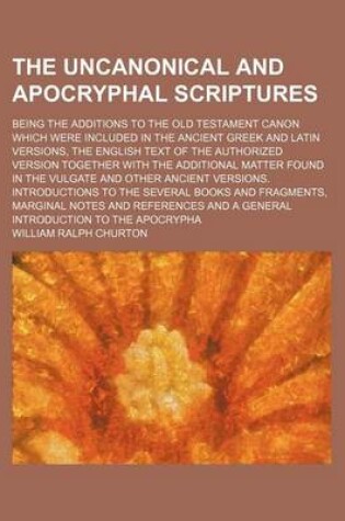 Cover of The Uncanonical and Apocryphal Scriptures; Being the Additions to the Old Testament Canon Which Were Included in the Ancient Greek and Latin Versions