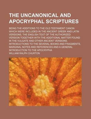 Book cover for The Uncanonical and Apocryphal Scriptures; Being the Additions to the Old Testament Canon Which Were Included in the Ancient Greek and Latin Versions