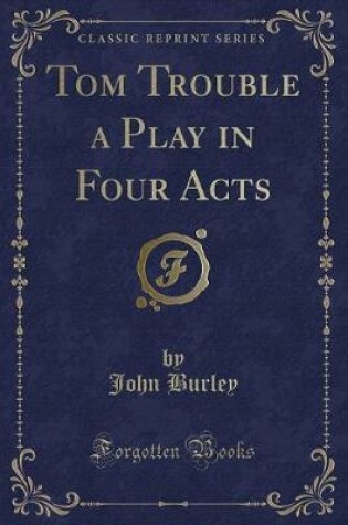 Cover of Tom Trouble a Play in Four Acts (Classic Reprint)