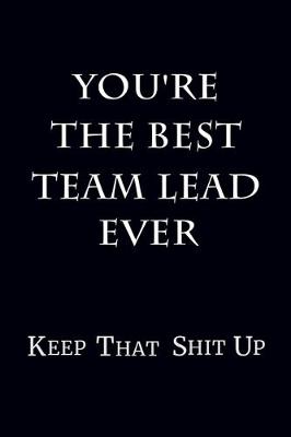 Book cover for You're The Best Team Lead Ever Keep That Shit Up