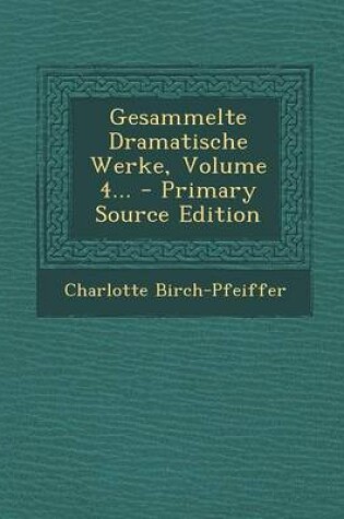 Cover of Gesammelte Dramatische Werke, Volume 4... - Primary Source Edition