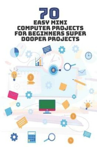 Cover of 70 Easy Mini Computer Projects for Beginners