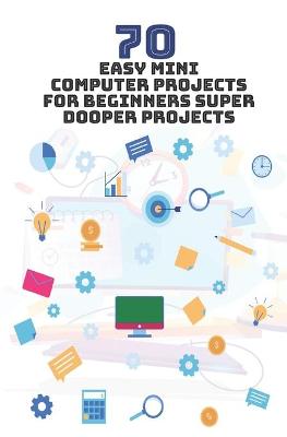 Book cover for 70 Easy Mini Computer Projects for Beginners