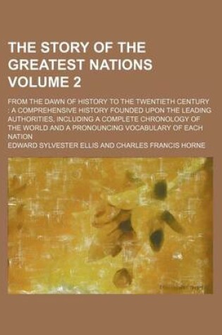 Cover of The Story of the Greatest Nations Volume 2; From the Dawn of History to the Twentieth Century a Comprehensive History Founded Upon the Leading Authorities, Including a Complete Chronology of the World and a Pronouncing Vocabulary of Each Nation